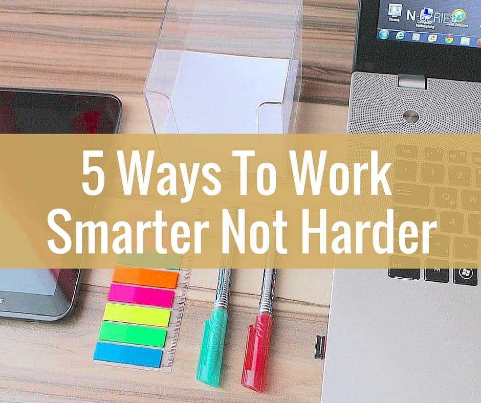 5 Ways To Work Smarter Not Harder